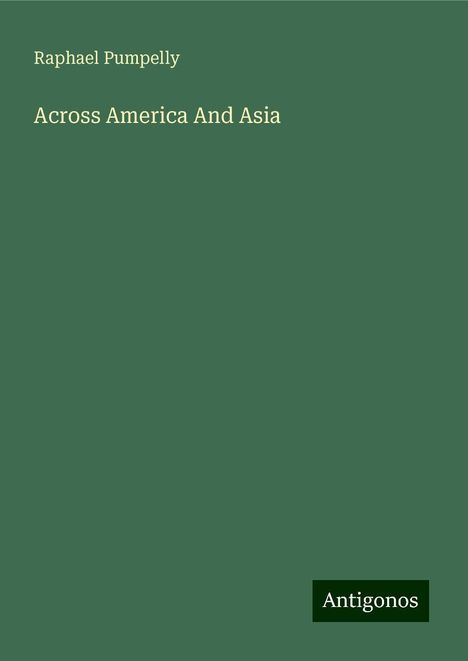 Raphael Pumpelly: Across America And Asia, Buch