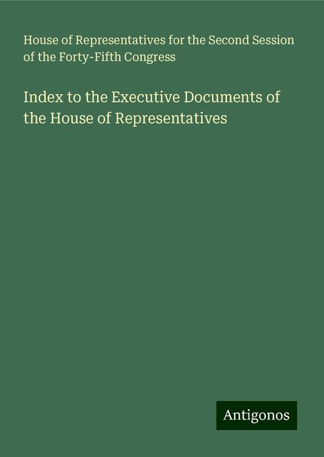 House of Representatives for the Second Session of the Forty-Fifth Congress: Index to the Executive Documents of the House of Representatives, Buch