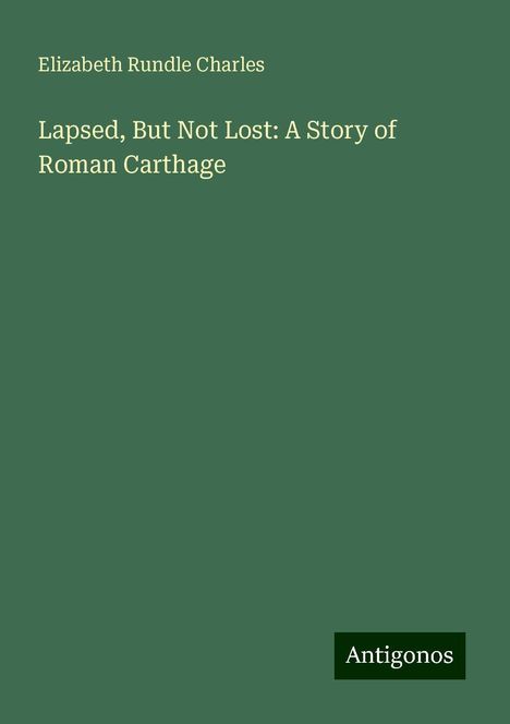 Elizabeth Rundle Charles: Lapsed, But Not Lost: A Story of Roman Carthage, Buch