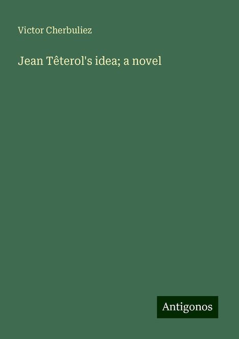 Victor Cherbuliez: Jean Têterol's idea; a novel, Buch