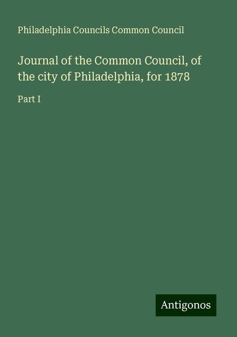 Philadelphia Councils Common Council: Journal of the Common Council, of the city of Philadelphia, for 1878, Buch