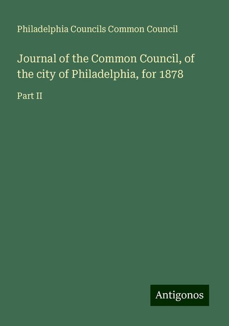 Philadelphia Councils Common Council: Journal of the Common Council, of the city of Philadelphia, for 1878, Buch