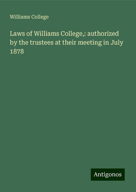 Williams College: Laws of Williams College,: authorized by the trustees at their meeting in July 1878, Buch