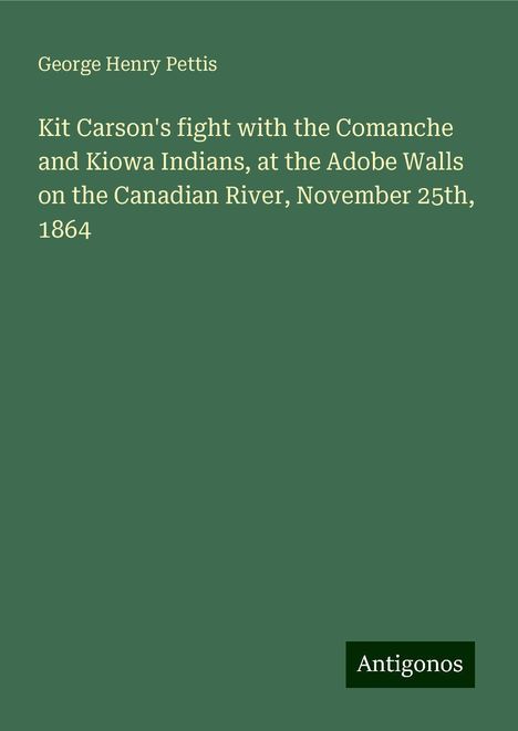 George Henry Pettis: Kit Carson's fight with the Comanche and Kiowa Indians, at the Adobe Walls on the Canadian River, November 25th, 1864, Buch