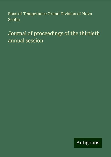 Sons of Temperance Grand Division of Nova Scotia: Journal of proceedings of the thirtieth annual session, Buch