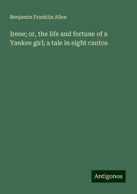 Benjamin Franklin Allen: Irene; or, the life and fortune of a Yankee girl; a tale in eight cantos, Buch