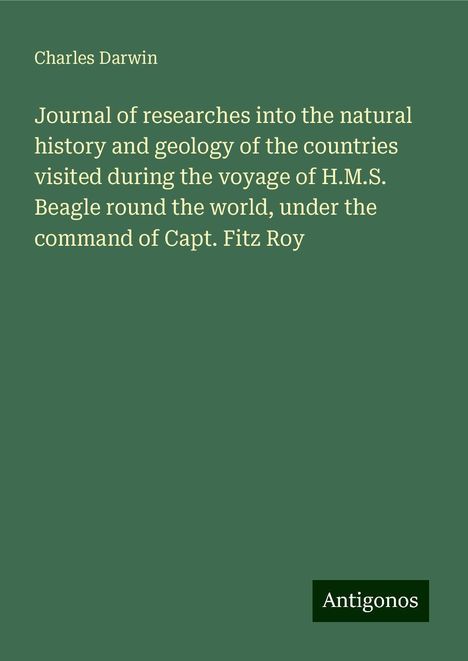 Charles Darwin: Journal of researches into the natural history and geology of the countries visited during the voyage of H.M.S. Beagle round the world, under the command of Capt. Fitz Roy, Buch