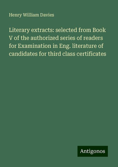 Henry William Davies: Literary extracts: selected from Book V of the authorized series of readers for Examination in Eng. literature of candidates for third class certificates, Buch