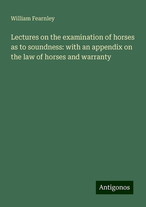 William Fearnley: Lectures on the examination of horses as to soundness: with an appendix on the law of horses and warranty, Buch