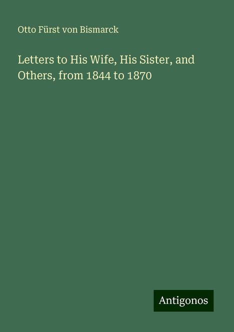 Otto Fürst von Bismarck: Letters to His Wife, His Sister, and Others, from 1844 to 1870, Buch