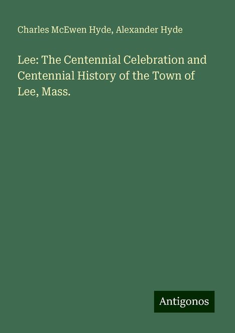 Charles Mcewen Hyde: Lee: The Centennial Celebration and Centennial History of the Town of Lee, Mass., Buch