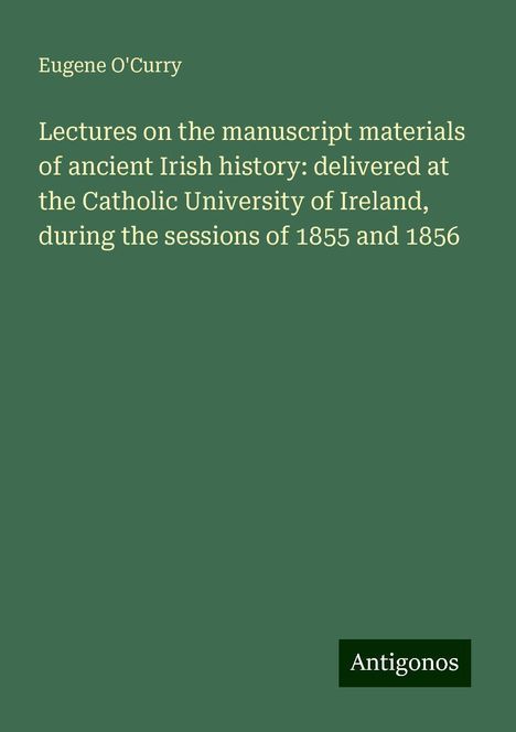 Eugene O'Curry: Lectures on the manuscript materials of ancient Irish history: delivered at the Catholic University of Ireland, during the sessions of 1855 and 1856, Buch