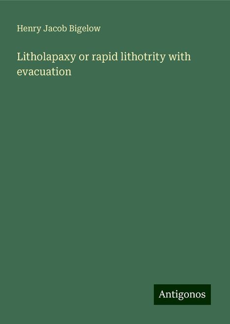 Henry Jacob Bigelow: Litholapaxy or rapid lithotrity with evacuation, Buch