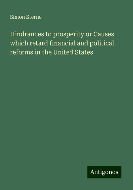 Simon Sterne: Hindrances to prosperity or Causes which retard financial and political reforms in the United States, Buch