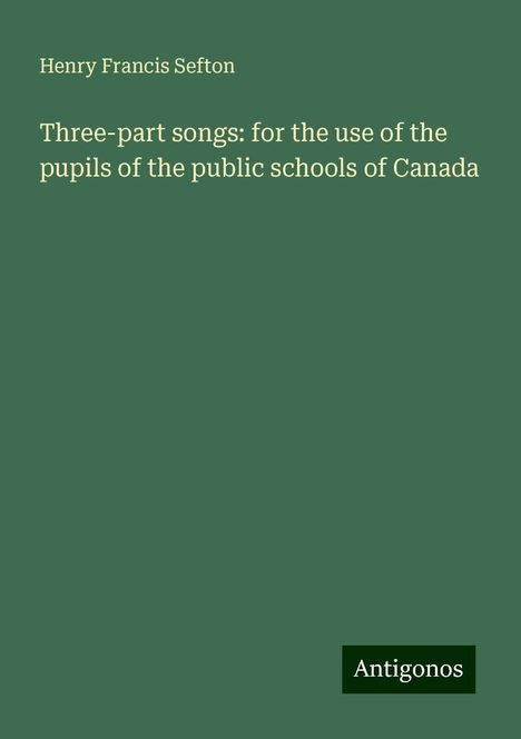 Henry Francis Sefton: Three-part songs: for the use of the pupils of the public schools of Canada, Buch