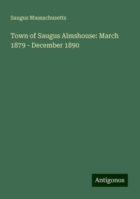 Saugus Massachusetts: Town of Saugus Almshouse: March 1879 - December 1890, Buch