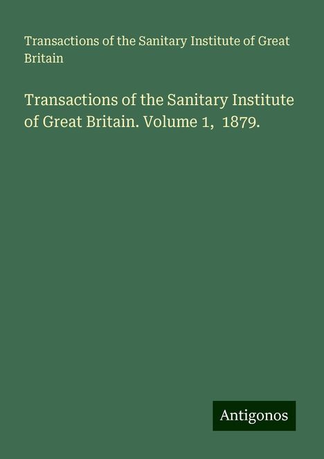 Transactions of the Sanitary Institute of Great Britain: Transactions of the Sanitary Institute of Great Britain. Volume 1, 1879., Buch