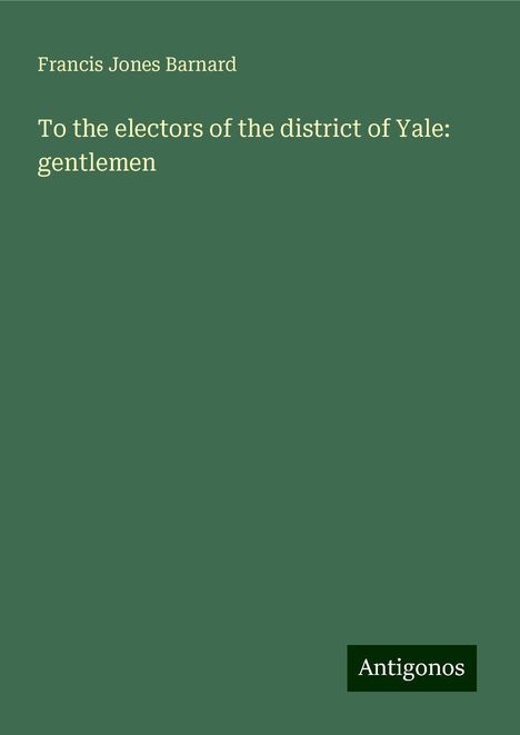 Francis Jones Barnard: To the electors of the district of Yale: gentlemen, Buch