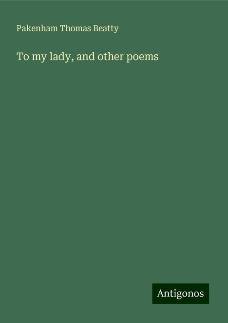 Pakenham Thomas Beatty: To my lady, and other poems, Buch