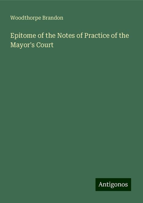 Woodthorpe Brandon: Epitome of the Notes of Practice of the Mayor's Court, Buch