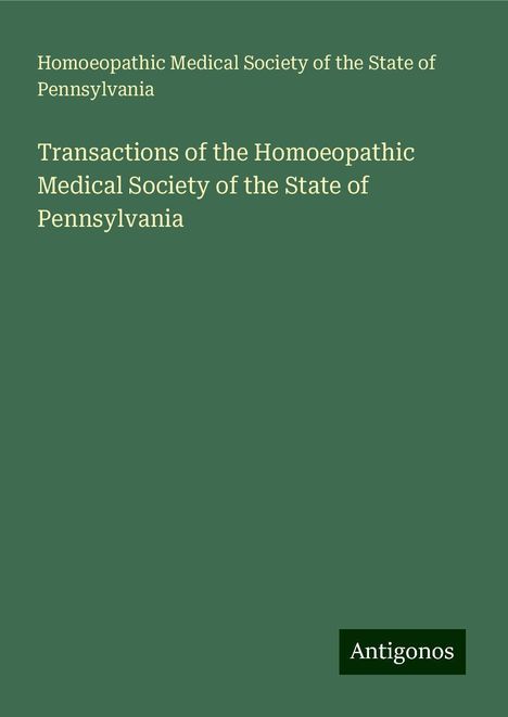 Homoeopathic Medical Society of the State of Pennsylvania: Transactions of the Homoeopathic Medical Society of the State of Pennsylvania, Buch