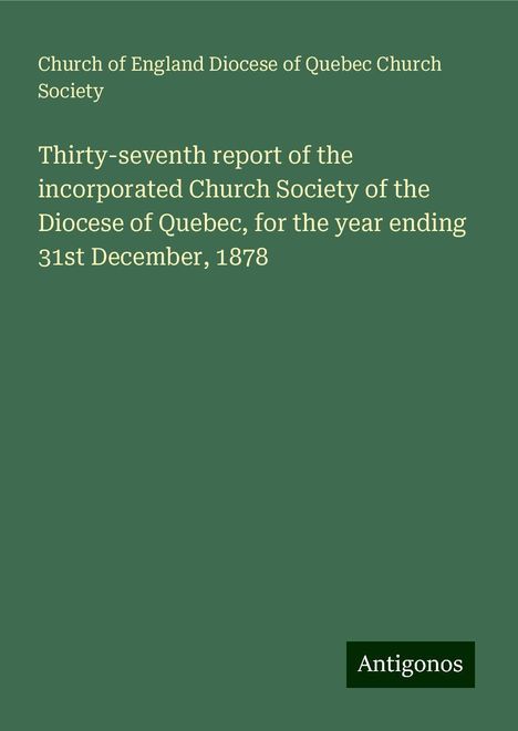 Church of England Diocese of Quebec Church Society: Thirty-seventh report of the incorporated Church Society of the Diocese of Quebec, for the year ending 31st December, 1878, Buch