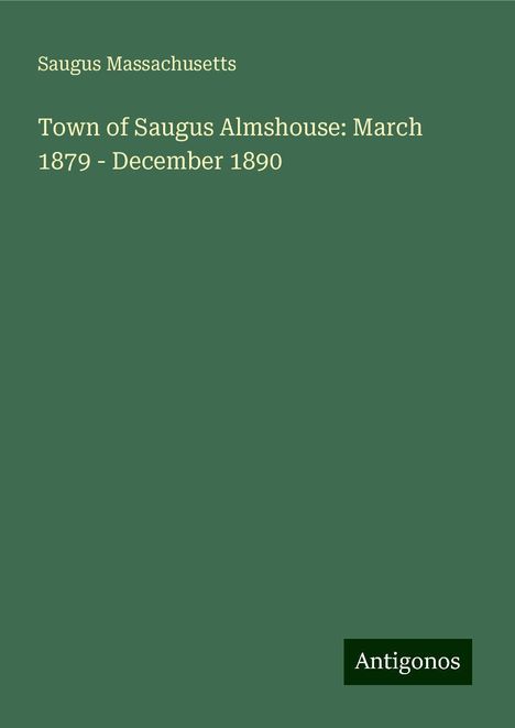 Saugus Massachusetts: Town of Saugus Almshouse: March 1879 - December 1890, Buch