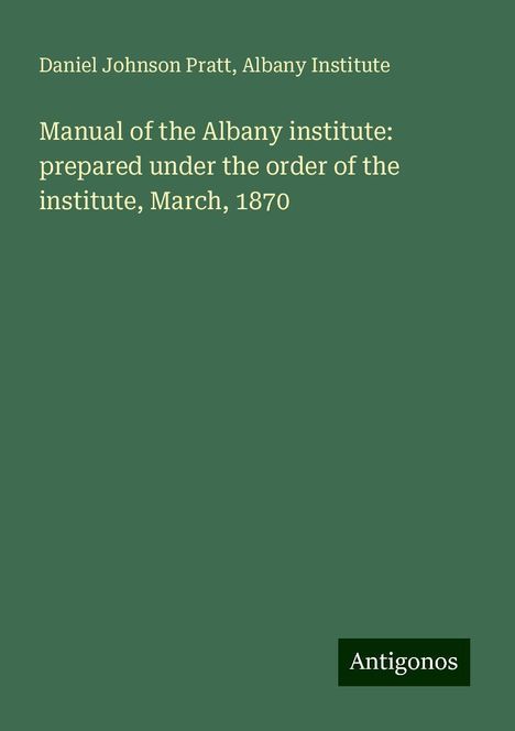 Daniel Johnson Pratt: Manual of the Albany institute: prepared under the order of the institute, March, 1870, Buch