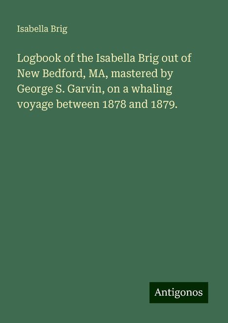 Isabella Brig: Logbook of the Isabella Brig out of New Bedford, MA, mastered by George S. Garvin, on a whaling voyage between 1878 and 1879., Buch