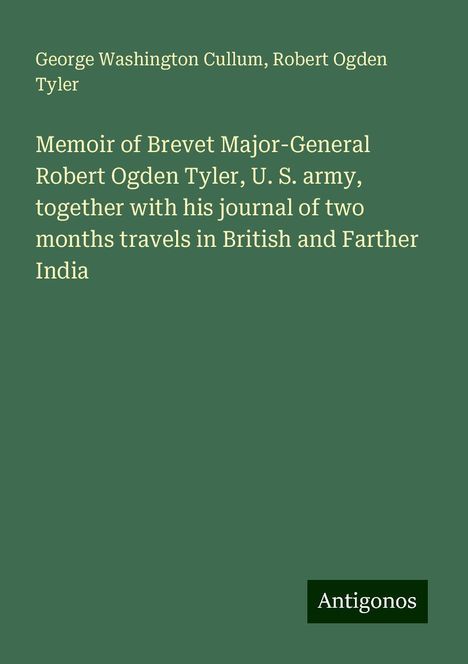 George Washington Cullum: Memoir of Brevet Major-General Robert Ogden Tyler, U. S. army, together with his journal of two months travels in British and Farther India, Buch