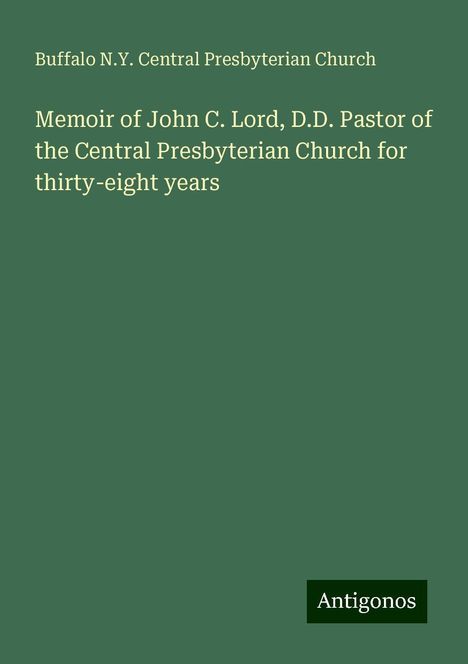 Buffalo N. Y. Central Presbyterian Church: Memoir of John C. Lord, D.D. Pastor of the Central Presbyterian Church for thirty-eight years, Buch