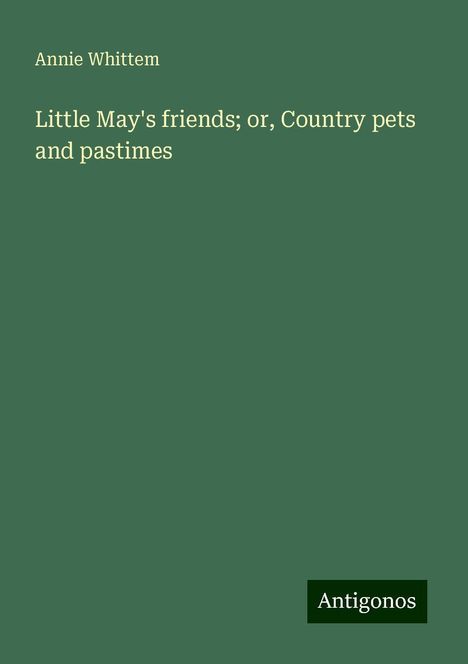 Annie Whittem: Little May's friends; or, Country pets and pastimes, Buch