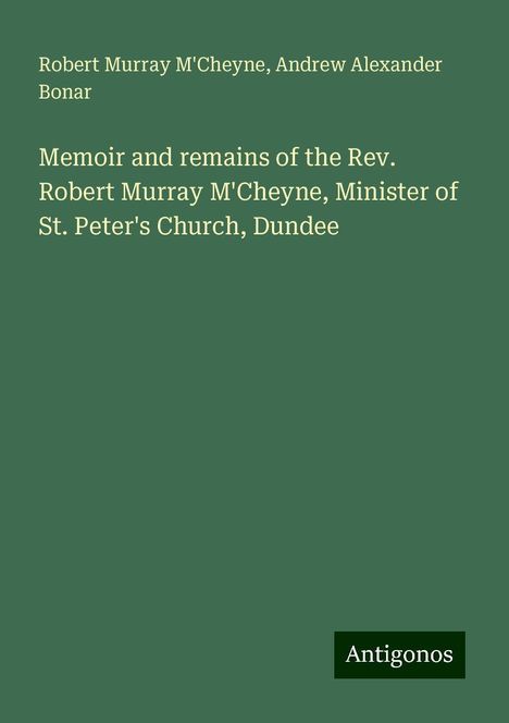 Robert Murray M'Cheyne: Memoir and remains of the Rev. Robert Murray M'Cheyne, Minister of St. Peter's Church, Dundee, Buch