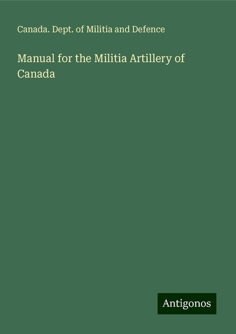 Canada. Dept. of Militia and Defence: Manual for the Militia Artillery of Canada, Buch