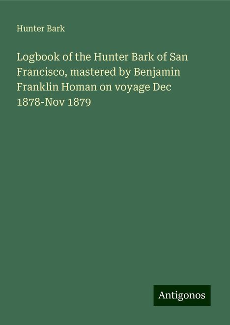 Hunter Bark: Logbook of the Hunter Bark of San Francisco, mastered by Benjamin Franklin Homan on voyage Dec 1878-Nov 1879, Buch