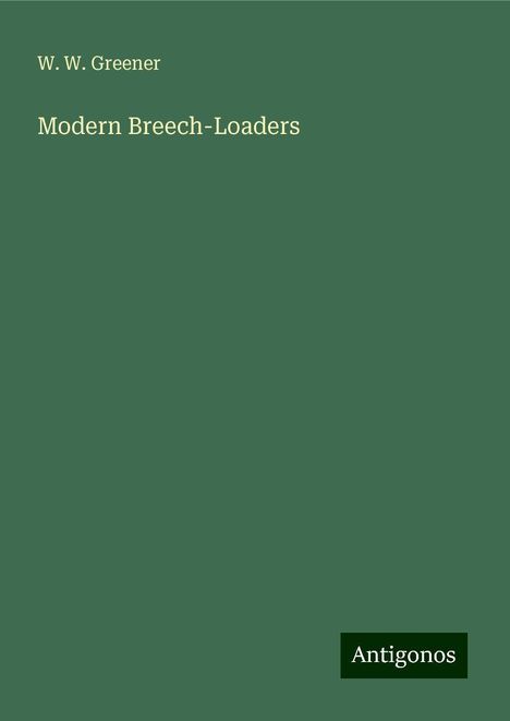 W. W. Greener: Greener, W: Modern Breech-Loaders, Buch