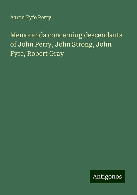 Aaron Fyfe Perry: Memoranda concerning descendants of John Perry, John Strong, John Fyfe, Robert Gray, Buch