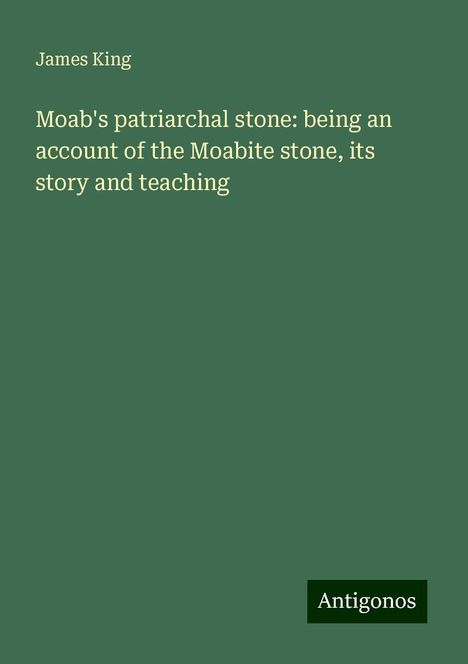 James King: Moab's patriarchal stone: being an account of the Moabite stone, its story and teaching, Buch