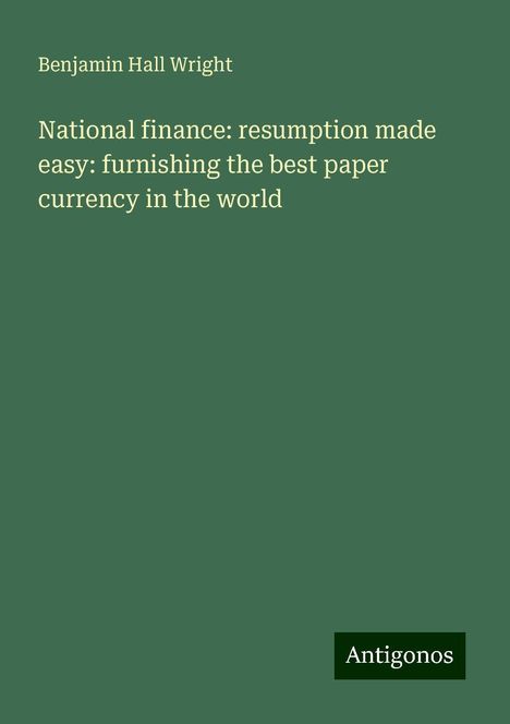 Benjamin Hall Wright: National finance: resumption made easy: furnishing the best paper currency in the world, Buch