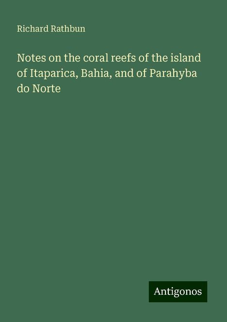 Richard Rathbun: Notes on the coral reefs of the island of Itaparica, Bahia, and of Parahyba do Norte, Buch