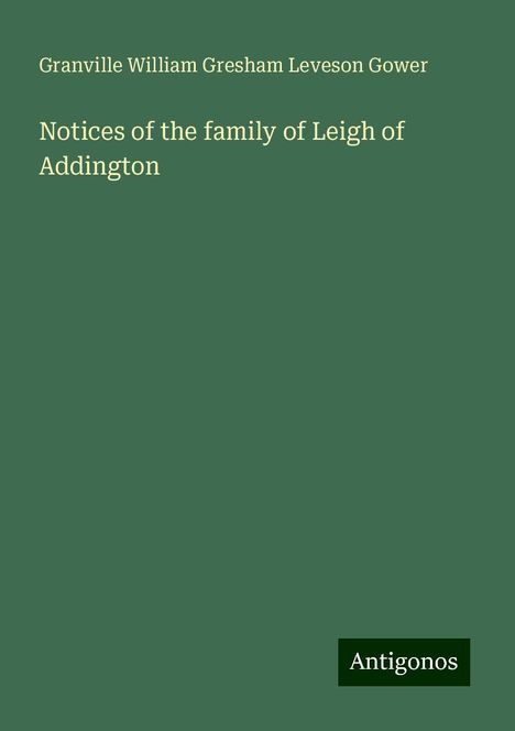 Granville William Gresham Leveson Gower: Notices of the family of Leigh of Addington, Buch