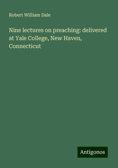 Robert William Dale: Nine lectures on preaching: delivered at Yale College, New Haven, Connecticut, Buch