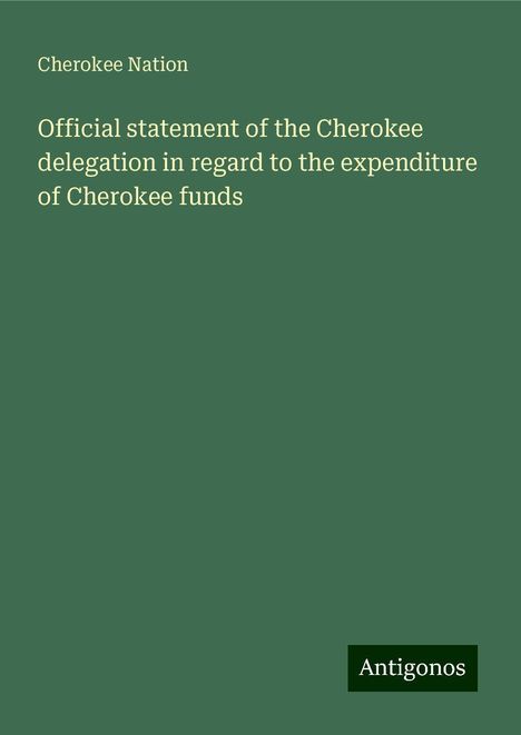 Cherokee Nation: Official statement of the Cherokee delegation in regard to the expenditure of Cherokee funds, Buch