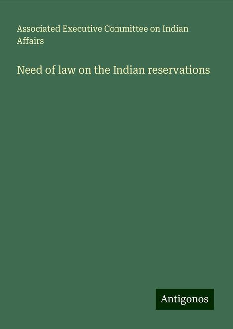 Associated Executive Committee on Indian Affairs: Need of law on the Indian reservations, Buch