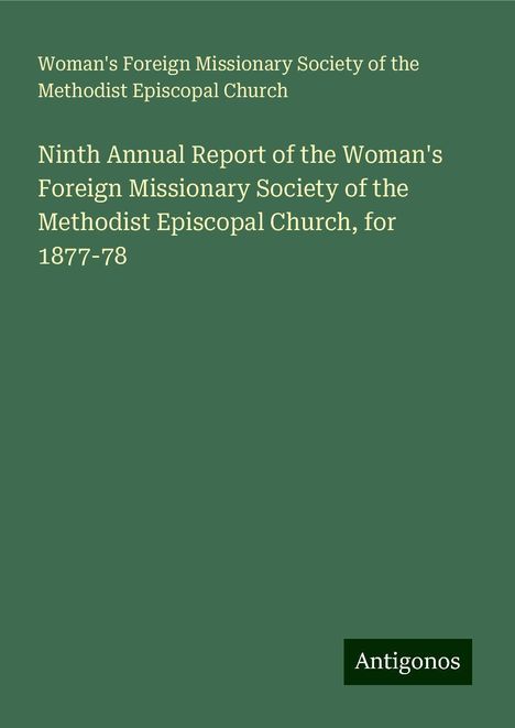 Woman's Foreign Missionary Society of the Methodist Episcopal Church: Ninth Annual Report of the Woman's Foreign Missionary Society of the Methodist Episcopal Church, for 1877-78, Buch