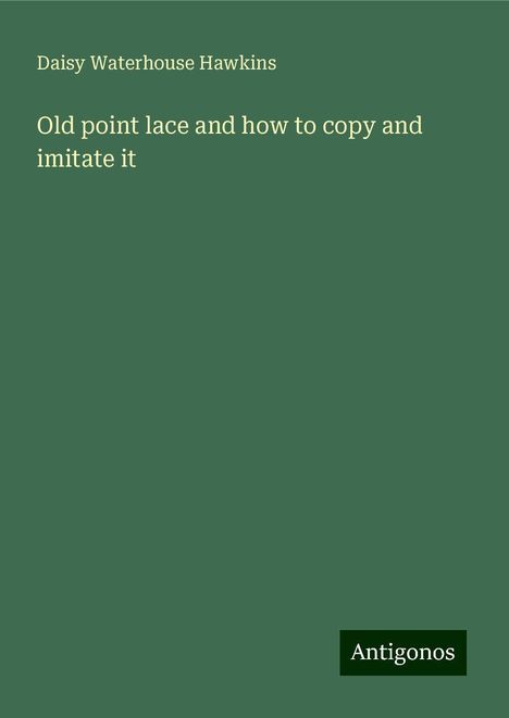 Daisy Waterhouse Hawkins: Old point lace and how to copy and imitate it, Buch