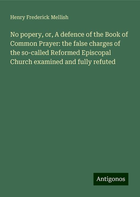 Henry Frederick Mellish: No popery, or, A defence of the Book of Common Prayer: the false charges of the so-called Reformed Episcopal Church examined and fully refuted, Buch