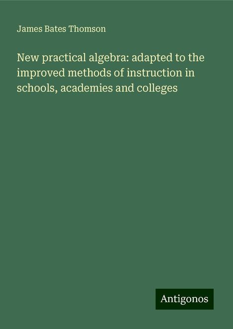 James Bates Thomson: New practical algebra: adapted to the improved methods of instruction in schools, academies and colleges, Buch