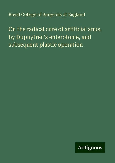 Royal College Of Surgeons Of England: On the radical cure of artificial anus, by Dupuytren's enterotome, and subsequent plastic operation, Buch