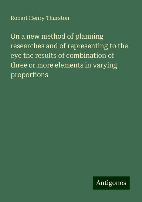 Robert Henry Thurston: On a new method of planning researches and of representing to the eye the results of combination of three or more elements in varying proportions, Buch